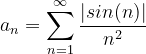 \dpi{120} a_{n} = \sum_{n=1}^{\infty }\frac{|sin(n)|}{n^{2}}